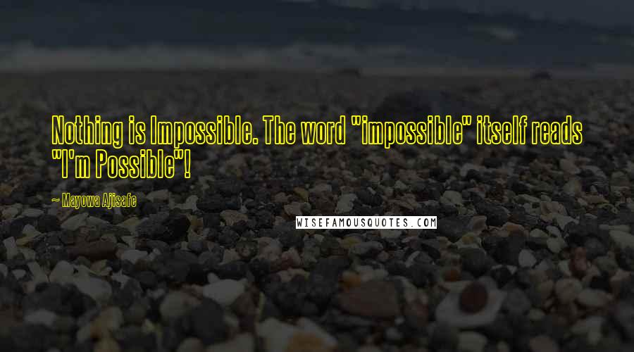 Mayowa Ajisafe Quotes: Nothing is Impossible. The word "impossible" itself reads "I'm Possible"!