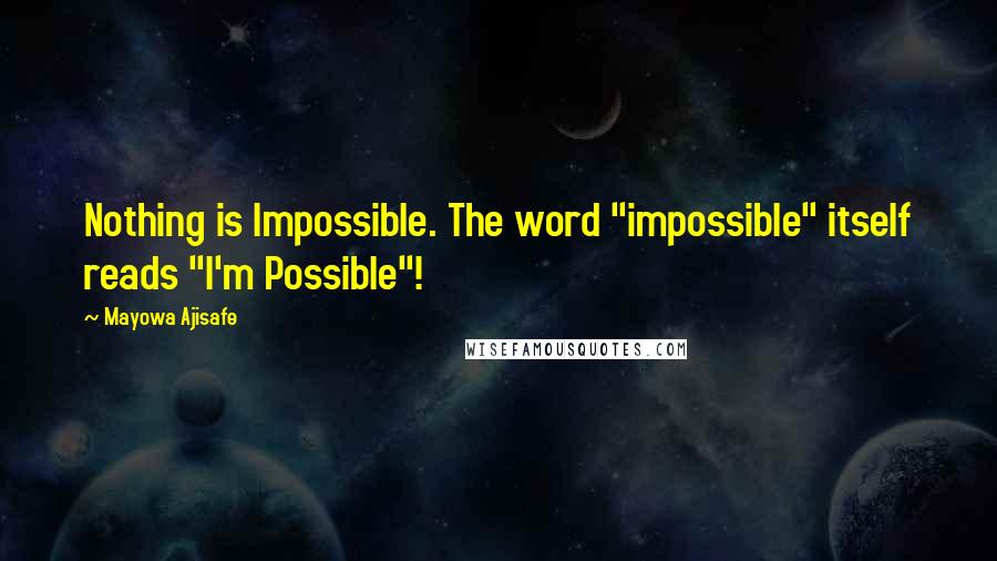 Mayowa Ajisafe Quotes: Nothing is Impossible. The word "impossible" itself reads "I'm Possible"!