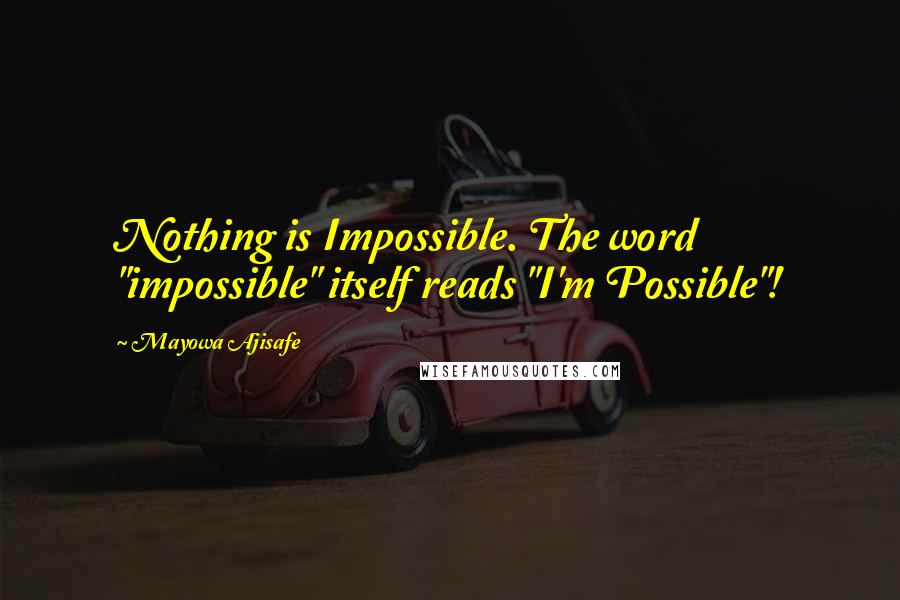 Mayowa Ajisafe Quotes: Nothing is Impossible. The word "impossible" itself reads "I'm Possible"!