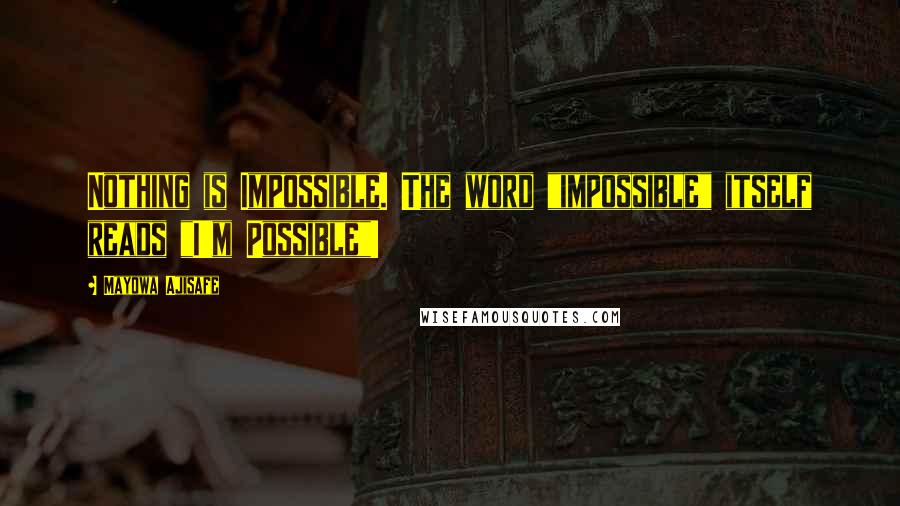 Mayowa Ajisafe Quotes: Nothing is Impossible. The word "impossible" itself reads "I'm Possible"!