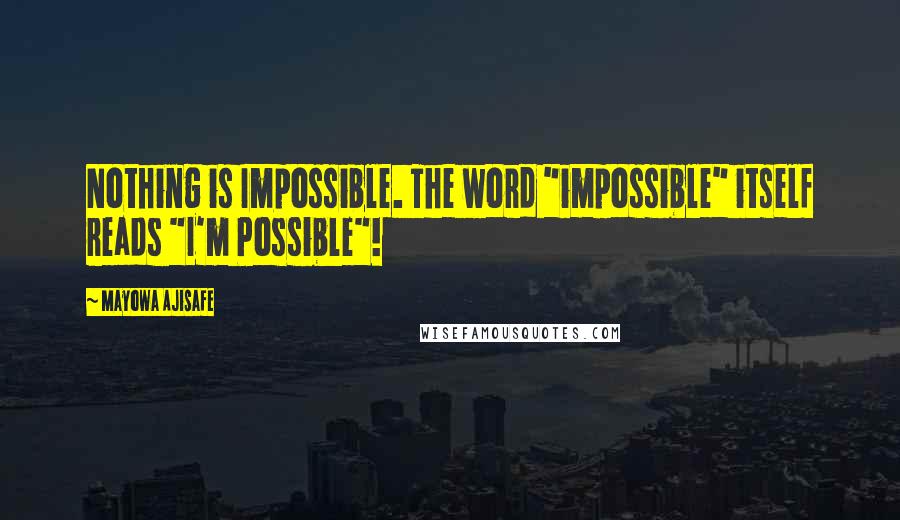 Mayowa Ajisafe Quotes: Nothing is Impossible. The word "impossible" itself reads "I'm Possible"!