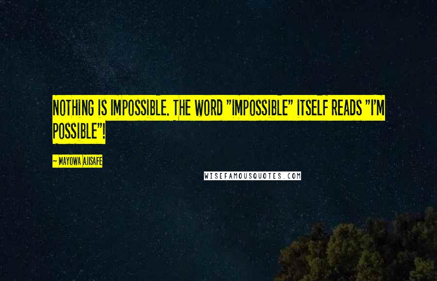 Mayowa Ajisafe Quotes: Nothing is Impossible. The word "impossible" itself reads "I'm Possible"!