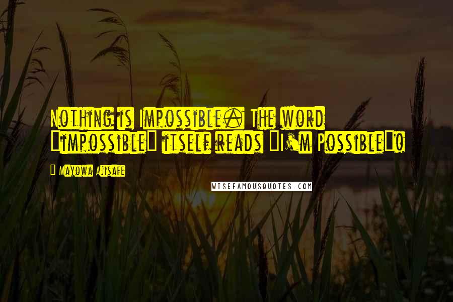 Mayowa Ajisafe Quotes: Nothing is Impossible. The word "impossible" itself reads "I'm Possible"!