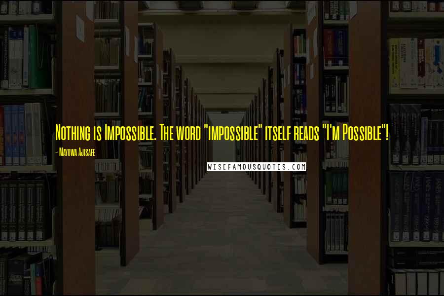 Mayowa Ajisafe Quotes: Nothing is Impossible. The word "impossible" itself reads "I'm Possible"!