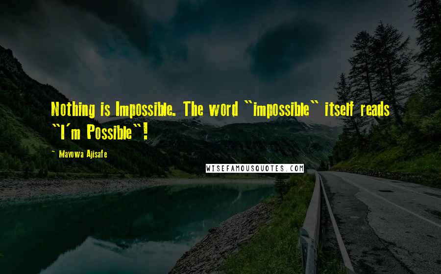 Mayowa Ajisafe Quotes: Nothing is Impossible. The word "impossible" itself reads "I'm Possible"!