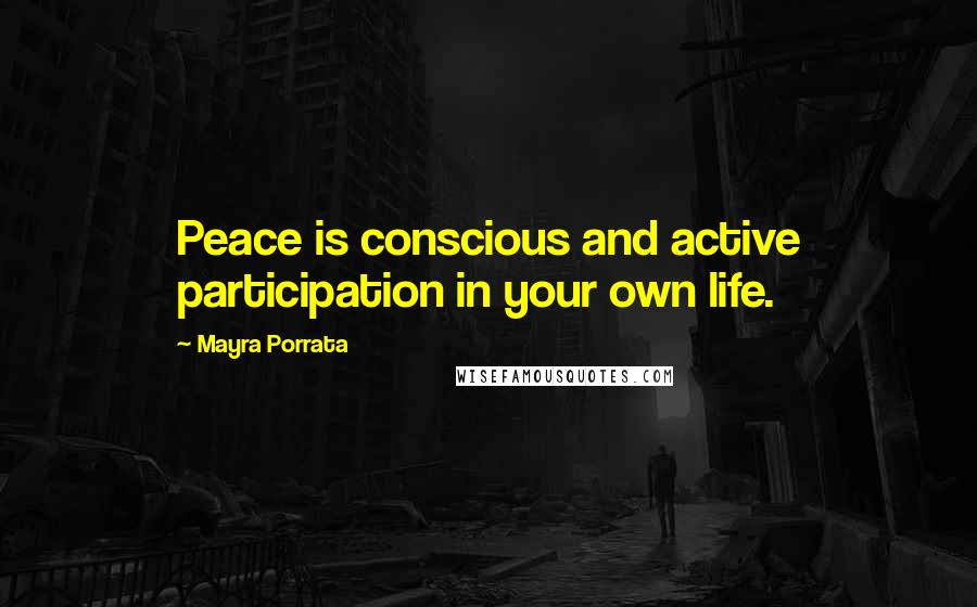 Mayra Porrata Quotes: Peace is conscious and active participation in your own life.