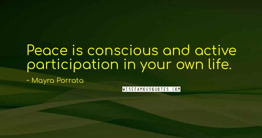 Mayra Porrata Quotes: Peace is conscious and active participation in your own life.