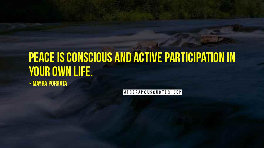 Mayra Porrata Quotes: Peace is conscious and active participation in your own life.