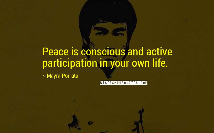 Mayra Porrata Quotes: Peace is conscious and active participation in your own life.