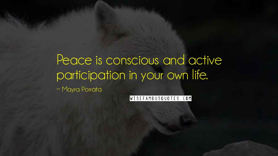 Mayra Porrata Quotes: Peace is conscious and active participation in your own life.