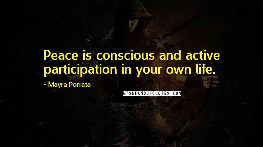 Mayra Porrata Quotes: Peace is conscious and active participation in your own life.