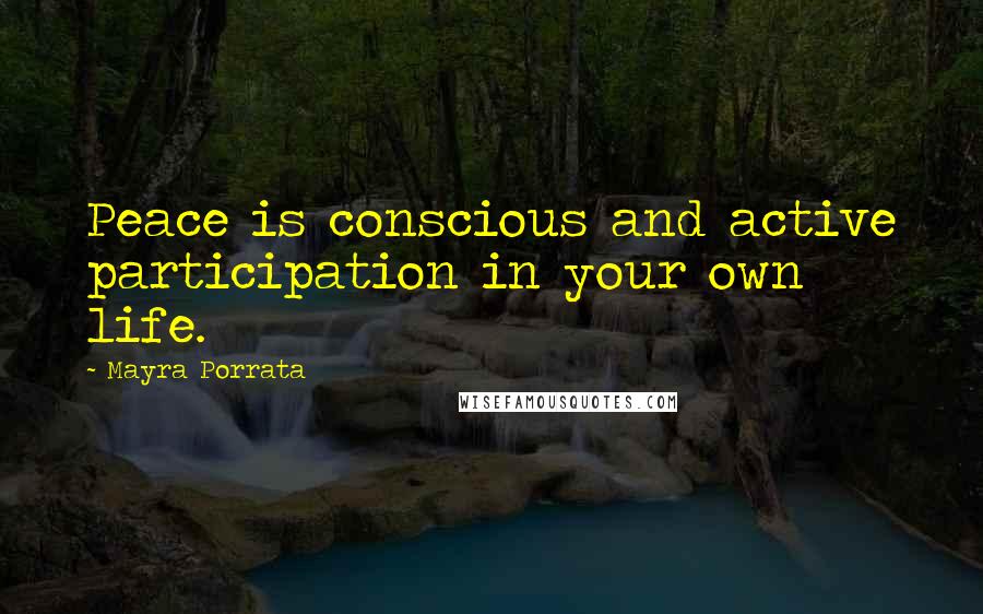 Mayra Porrata Quotes: Peace is conscious and active participation in your own life.