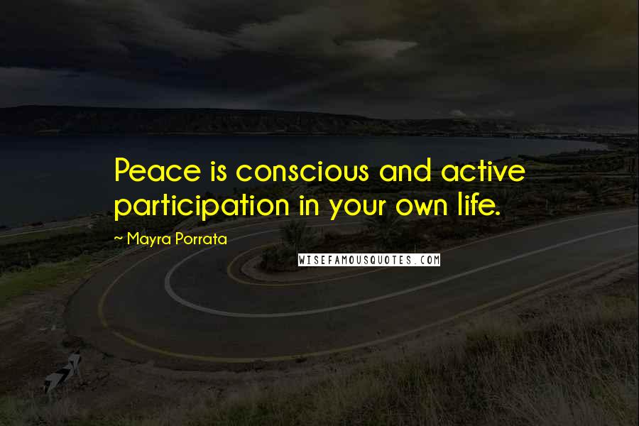 Mayra Porrata Quotes: Peace is conscious and active participation in your own life.