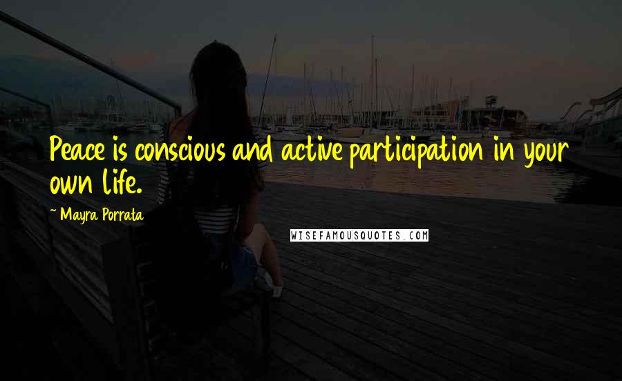 Mayra Porrata Quotes: Peace is conscious and active participation in your own life.