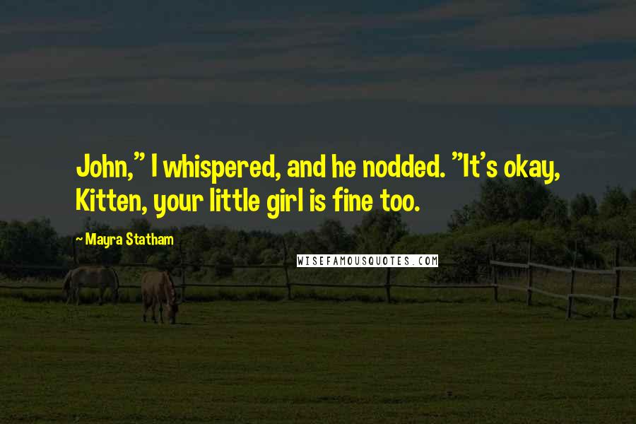 Mayra Statham Quotes: John," I whispered, and he nodded. "It's okay, Kitten, your little girl is fine too.
