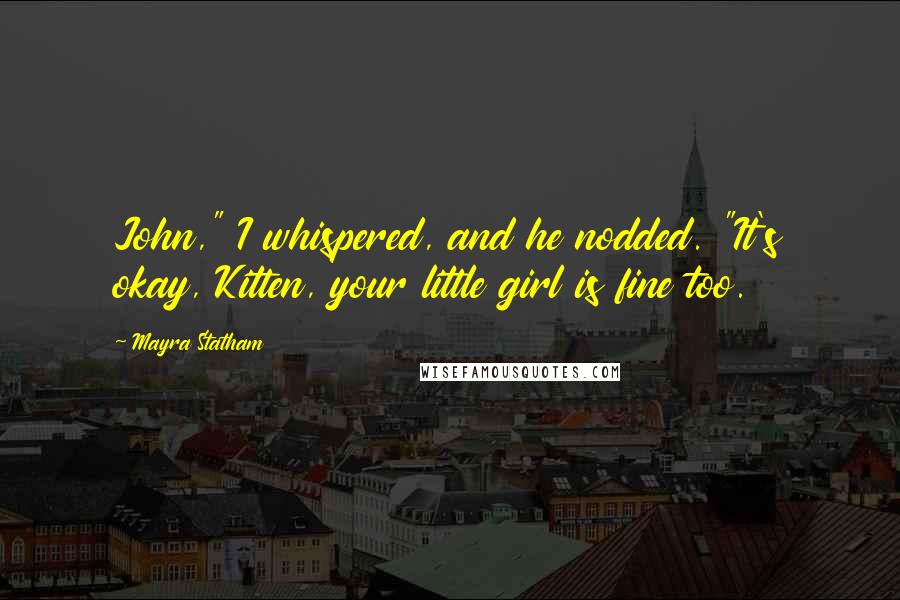 Mayra Statham Quotes: John," I whispered, and he nodded. "It's okay, Kitten, your little girl is fine too.