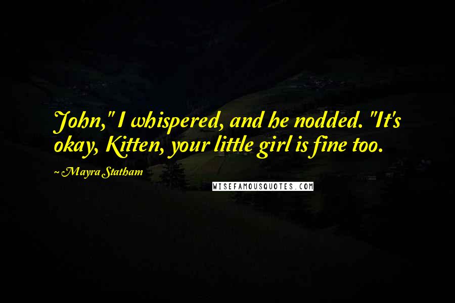 Mayra Statham Quotes: John," I whispered, and he nodded. "It's okay, Kitten, your little girl is fine too.