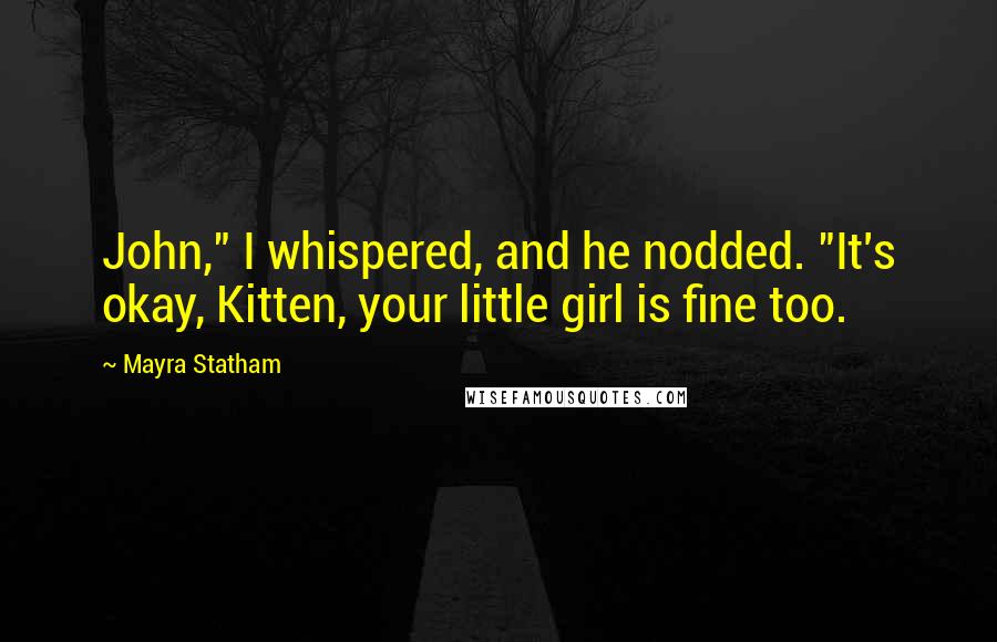 Mayra Statham Quotes: John," I whispered, and he nodded. "It's okay, Kitten, your little girl is fine too.