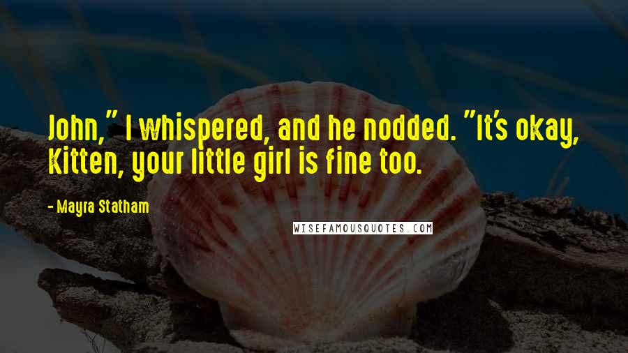Mayra Statham Quotes: John," I whispered, and he nodded. "It's okay, Kitten, your little girl is fine too.