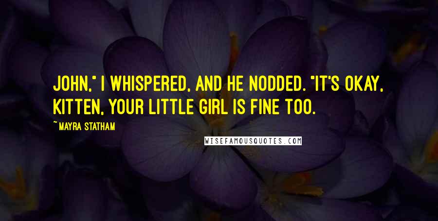 Mayra Statham Quotes: John," I whispered, and he nodded. "It's okay, Kitten, your little girl is fine too.