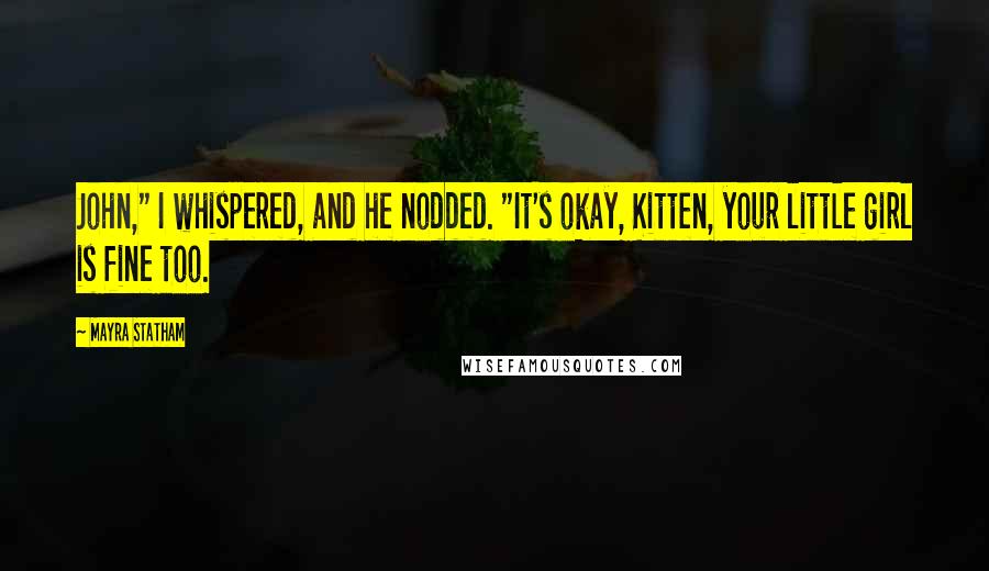 Mayra Statham Quotes: John," I whispered, and he nodded. "It's okay, Kitten, your little girl is fine too.