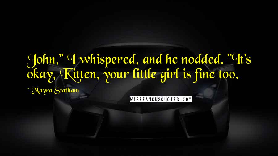 Mayra Statham Quotes: John," I whispered, and he nodded. "It's okay, Kitten, your little girl is fine too.