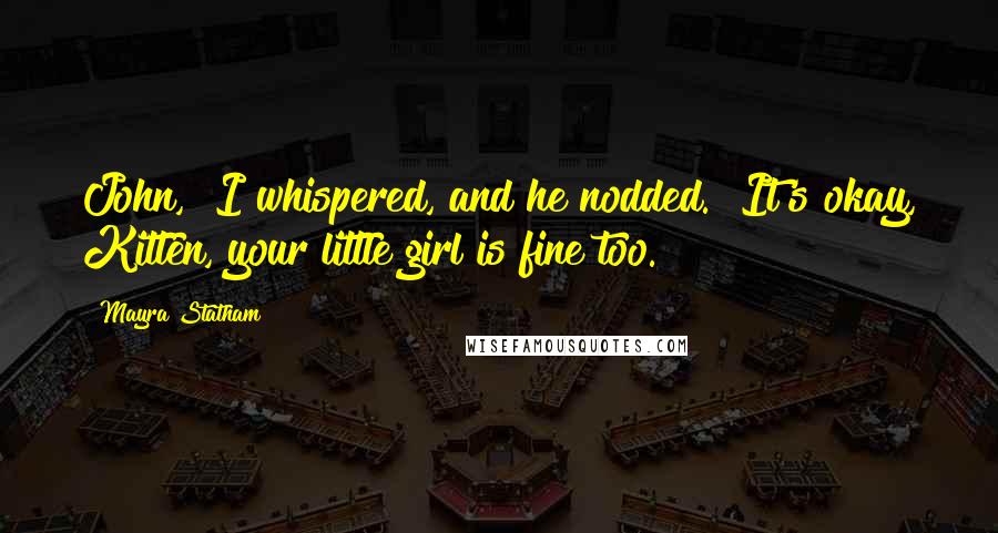 Mayra Statham Quotes: John," I whispered, and he nodded. "It's okay, Kitten, your little girl is fine too.