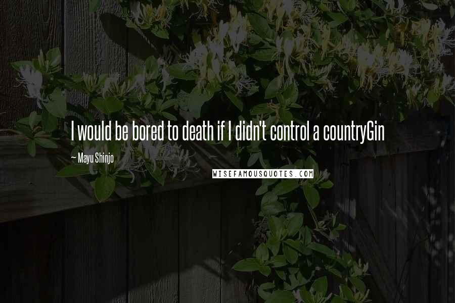 Mayu Shinjo Quotes: I would be bored to death if I didn't control a countryGin