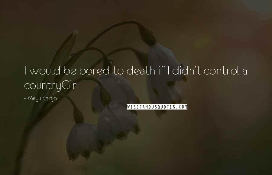 Mayu Shinjo Quotes: I would be bored to death if I didn't control a countryGin