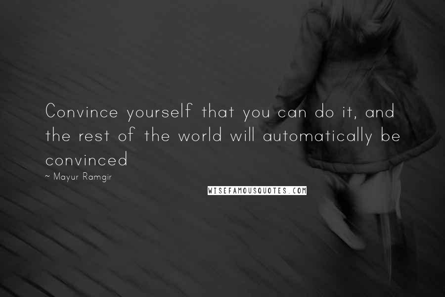 Mayur Ramgir Quotes: Convince yourself that you can do it, and the rest of the world will automatically be convinced