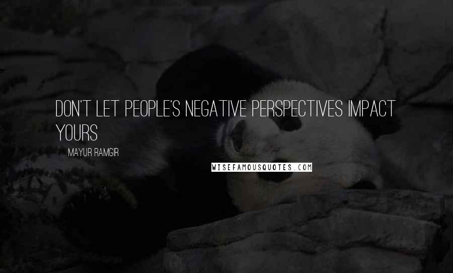 Mayur Ramgir Quotes: Don't let people's negative perspectives impact yours