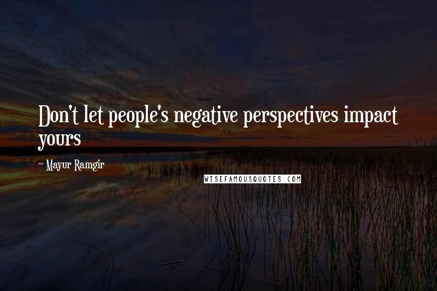 Mayur Ramgir Quotes: Don't let people's negative perspectives impact yours