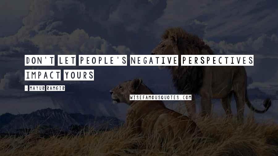 Mayur Ramgir Quotes: Don't let people's negative perspectives impact yours