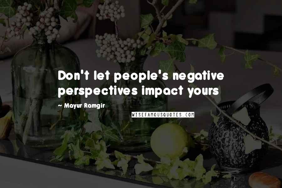 Mayur Ramgir Quotes: Don't let people's negative perspectives impact yours