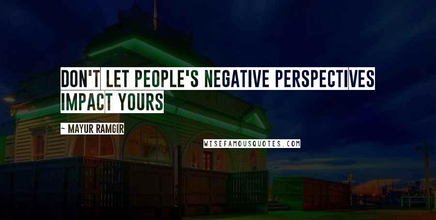 Mayur Ramgir Quotes: Don't let people's negative perspectives impact yours
