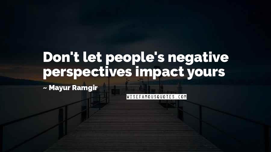 Mayur Ramgir Quotes: Don't let people's negative perspectives impact yours