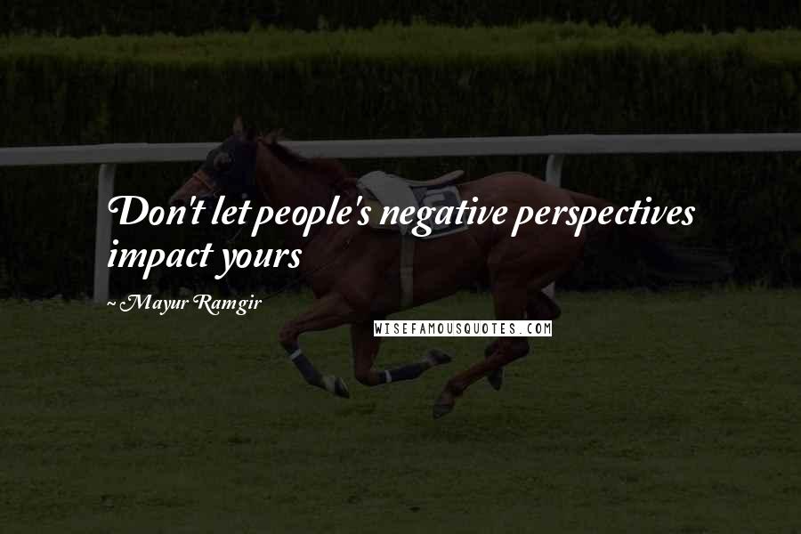 Mayur Ramgir Quotes: Don't let people's negative perspectives impact yours
