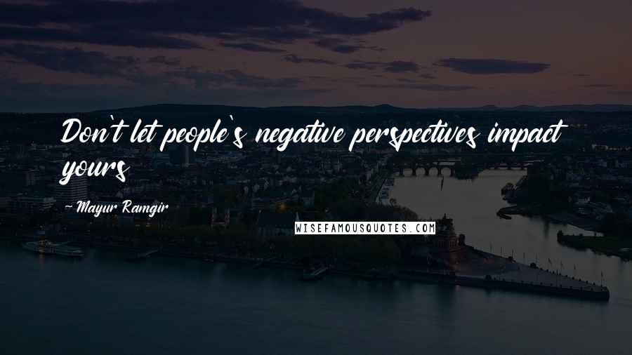 Mayur Ramgir Quotes: Don't let people's negative perspectives impact yours
