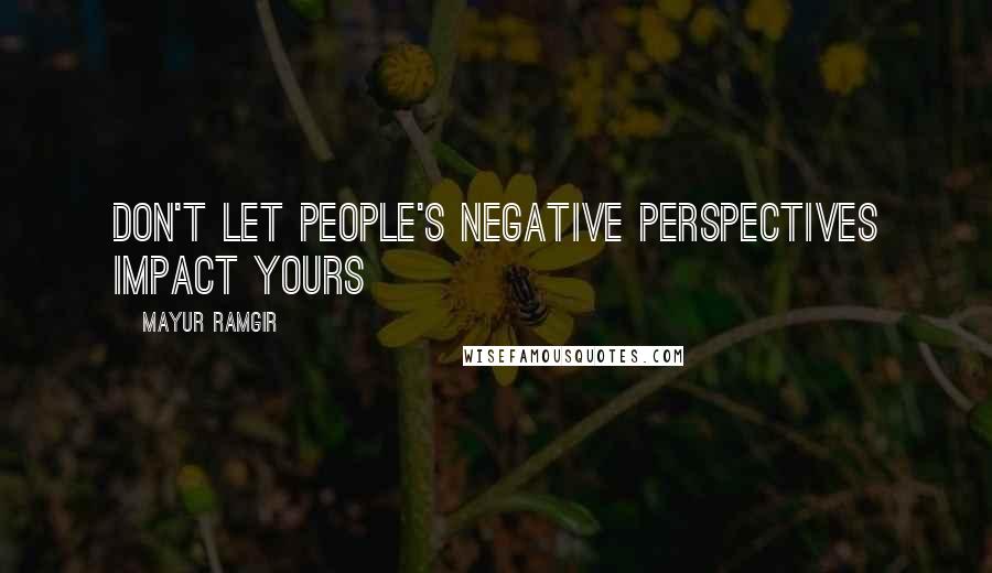 Mayur Ramgir Quotes: Don't let people's negative perspectives impact yours