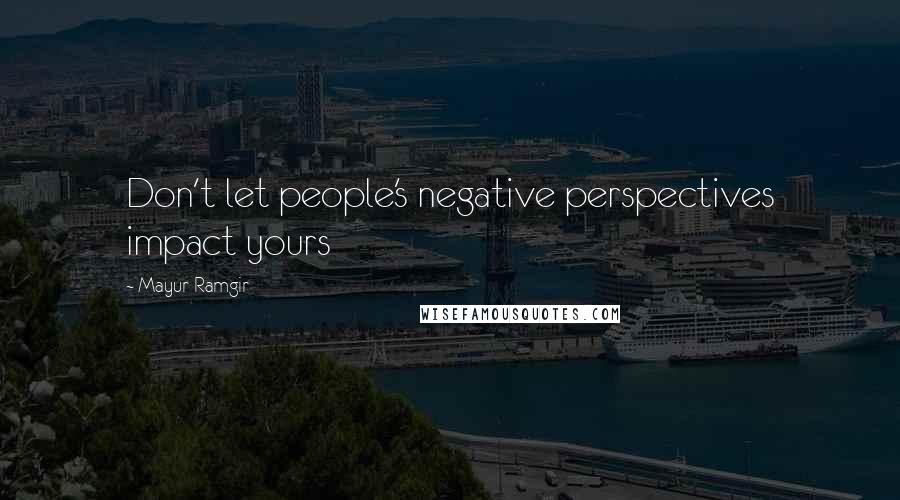 Mayur Ramgir Quotes: Don't let people's negative perspectives impact yours