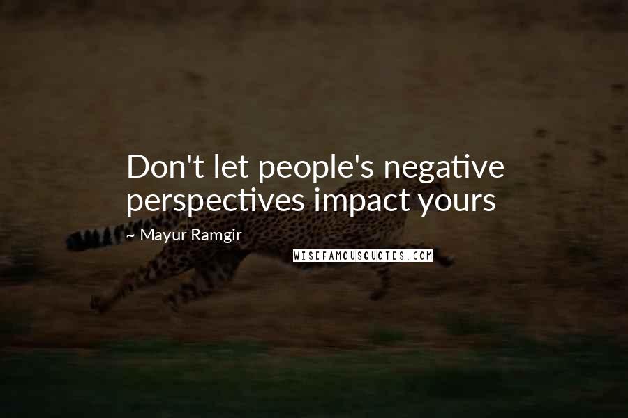Mayur Ramgir Quotes: Don't let people's negative perspectives impact yours