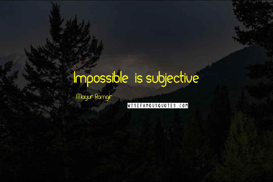 Mayur Ramgir Quotes: Impossible" is subjective