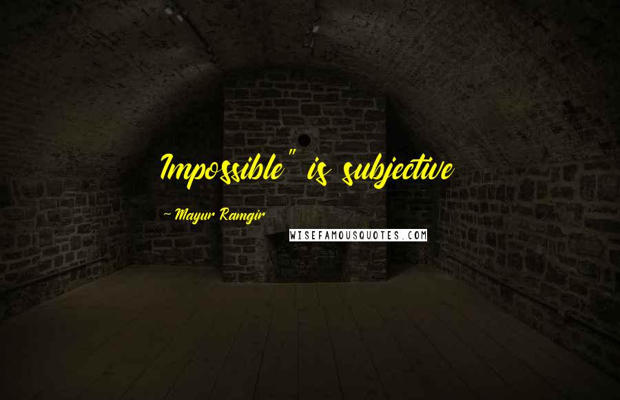 Mayur Ramgir Quotes: Impossible" is subjective