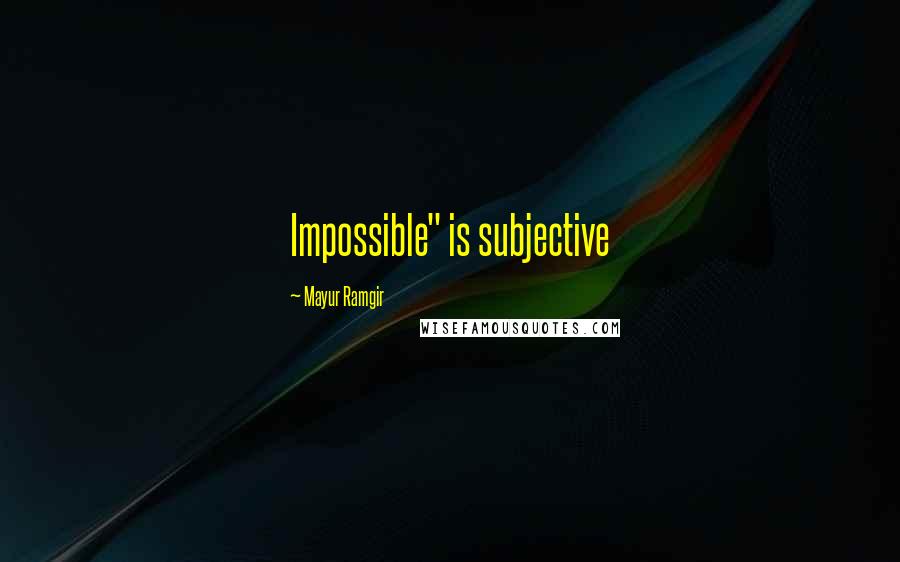 Mayur Ramgir Quotes: Impossible" is subjective