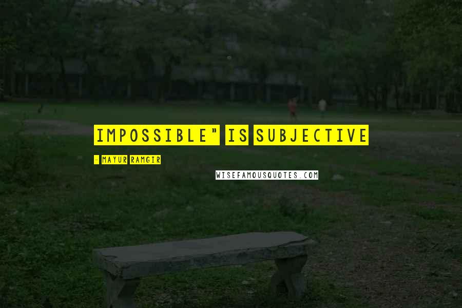 Mayur Ramgir Quotes: Impossible" is subjective