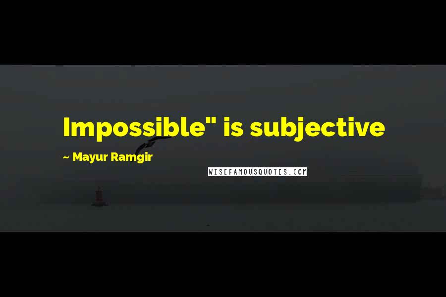 Mayur Ramgir Quotes: Impossible" is subjective