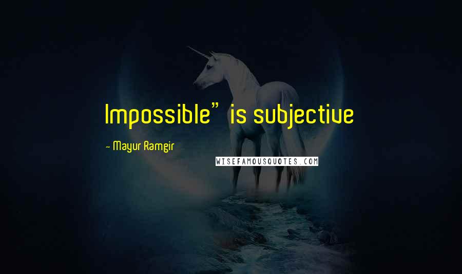 Mayur Ramgir Quotes: Impossible" is subjective