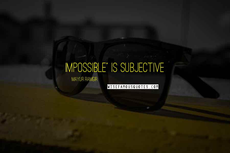 Mayur Ramgir Quotes: Impossible" is subjective