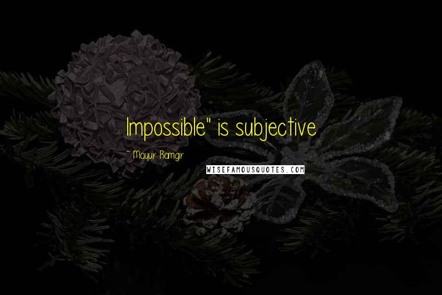 Mayur Ramgir Quotes: Impossible" is subjective