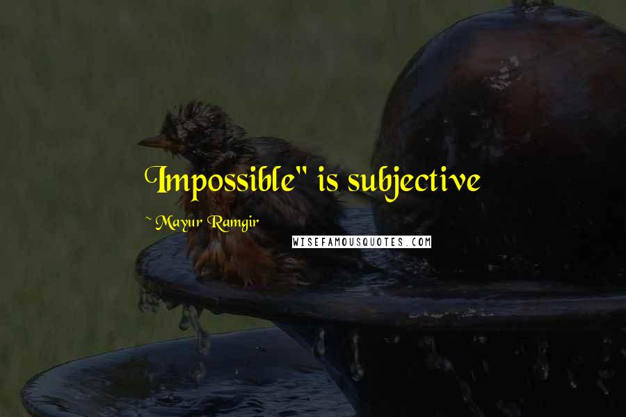 Mayur Ramgir Quotes: Impossible" is subjective